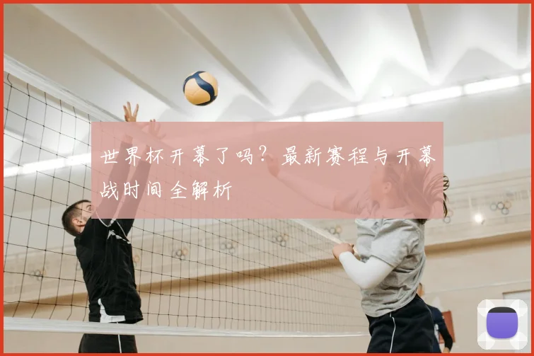世界杯开幕了吗？最新赛程与开幕战时间全解析
