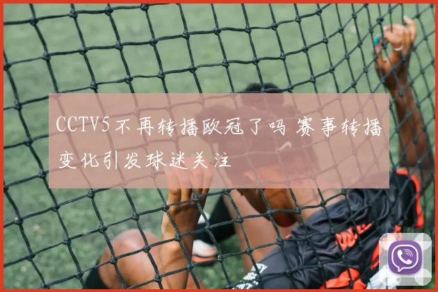 CCTV5不再转播欧冠了吗 赛事转播变化引发球迷关注