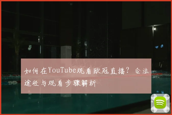 如何在YouTube观看欧冠直播？合法途径与观看步骤解析