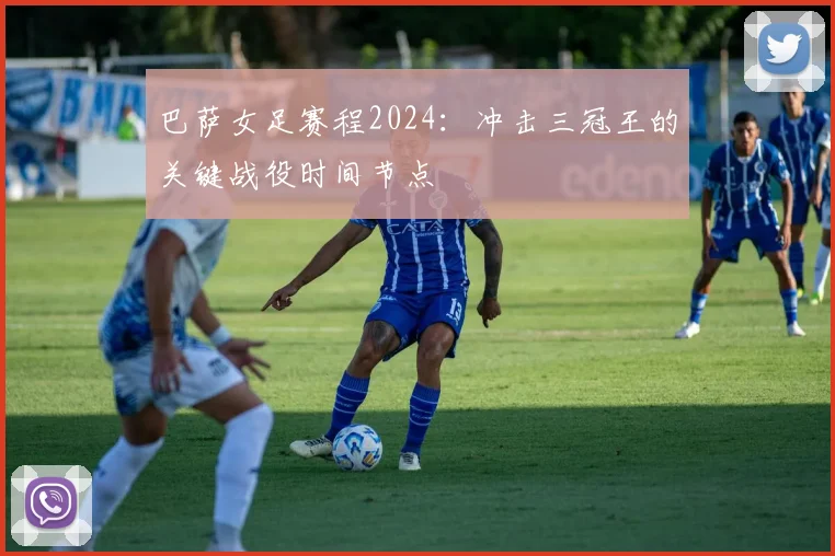 巴萨女足赛程2024：冲击三冠王的关键战役时间节点