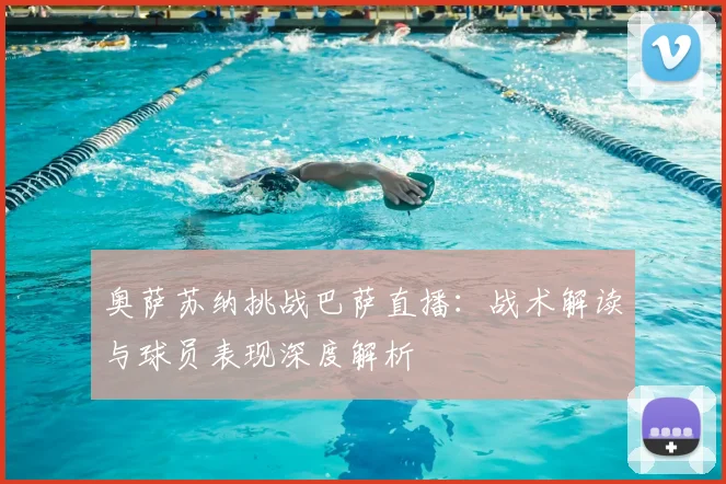 奥萨苏纳挑战巴萨直播：战术解读与球员表现深度解析