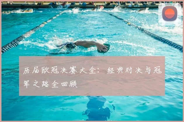 历届欧冠决赛大全：经典对决与冠军之路全回顾