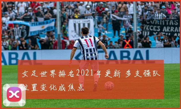 女足世界排名2021年更新 多支强队位置变化成焦点