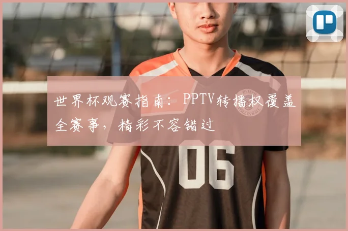 世界杯观赛指南：PPTV转播权覆盖全赛事，精彩不容错过