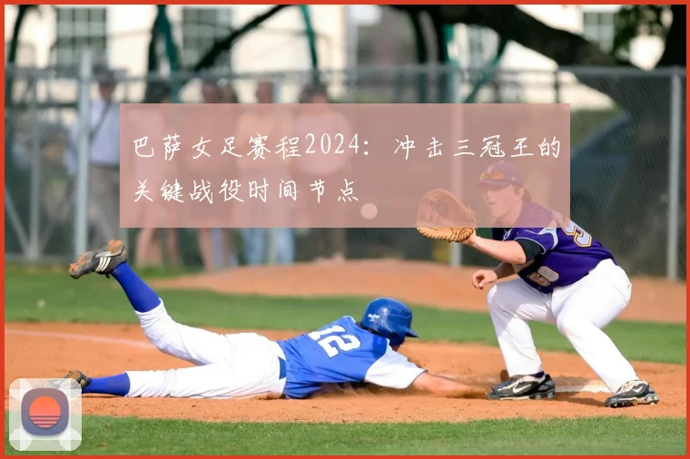 巴萨女足赛程2024：冲击三冠王的关键战役时间节点