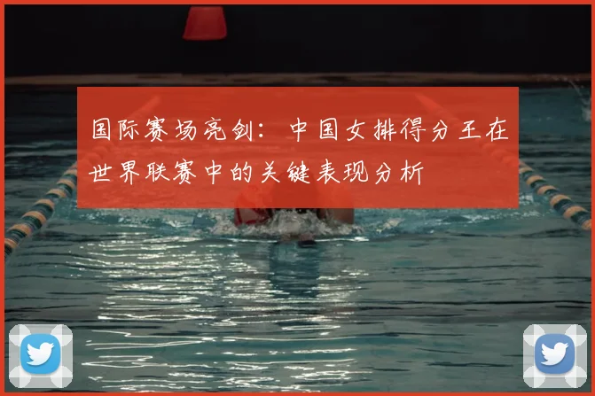 国际赛场亮剑：中国女排得分王在世界联赛中的关键表现分析