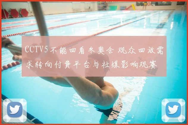 CCTV5不能回看冬奥会 观众回放需求转向付费平台与社媒影响观赛