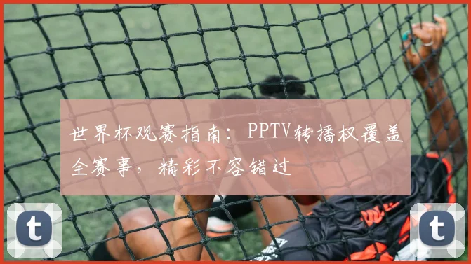 世界杯观赛指南：PPTV转播权覆盖全赛事，精彩不容错过